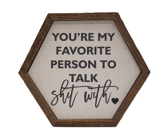 "You're My Favorite Person To Talk Shit With" 8x7 Hexagon Sign